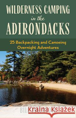 Wilderness Camping in the Adirondacks: 25 Hiking and Canoeing Overnight Adventures Bill Ingersoll 9781493080946
