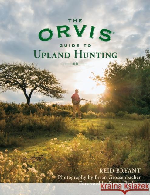 The Orvis Guide to Upland Hunting Reid Bryant Brian Grossenbacher Simon Perkins 9781493084036