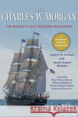 The Charles W. Morgan: The World's Last Wooden Whaleship Andrew W. German Mystic Seaport Museum                    Mary K. Bercaw Edwards 9781493084432