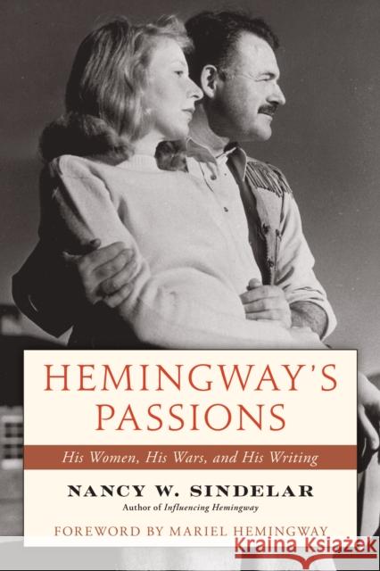 Hemingway's Passions: His Women, His Wars, and His Writing Nancy W. Sindelar 9781493084685 Rowman & Littlefield