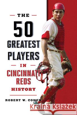 The 50 Greatest Players in Cincinnati Reds History Robert W Cohen 9781493085910 Globe Pequot Press