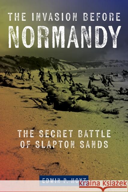 The Invasion Before Normandy: The Secret Battle of Slapton Sands Edwin P. Hoyt 9781493086436 Rowman & Littlefield