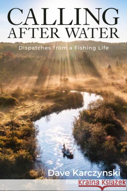 Calling After Water: Dispatches from a Fishing Life Dave Karczynski 9781493086467 Rowman & Littlefield