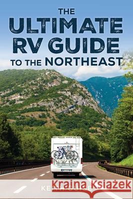 The Ultimate RV Guide to the Northeast: A Guide to 247 of the Region's Greatest RV Adventures Keith Guise 9781493087389 Globe Pequot Press