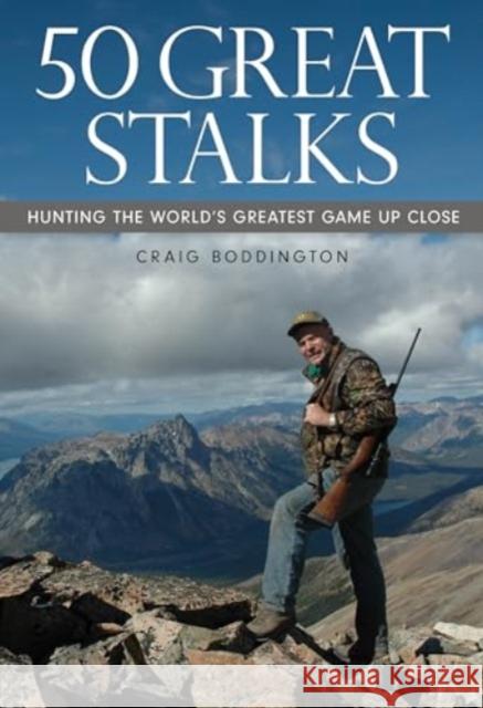 50 Great Stalks: Hunting the World's Greatest Game Up Close Craig Boddington 9781493088294