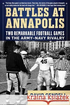 Battles at Annapolis: Two Remarkable Football Games in the Army-Navy Rivalry David Gendell 9781493088386 Lyons Press