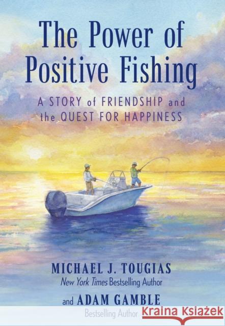 The Power of Positive Fishing: A Story of Friendship and the Quest for Happiness Michael J. Tougias Adam Gamble 9781493089024