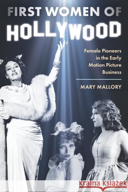 First Women of Hollywood: Female Pioneers in the Early Motion Picture Business Mary Mallory 9781493089307