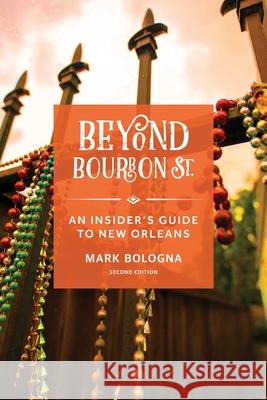 Beyond Bourbon St.: An Insider's Guide to New Orleans Mark Bologna 9781493089857