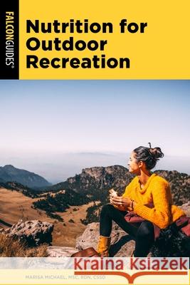 Nutrition for Outdoor Recreation Marisa Michael 9781493090693 Falcon Press Publishing