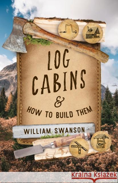 Log Cabins: And How to Build Them William Swanson 9781493090747 Lyons Press