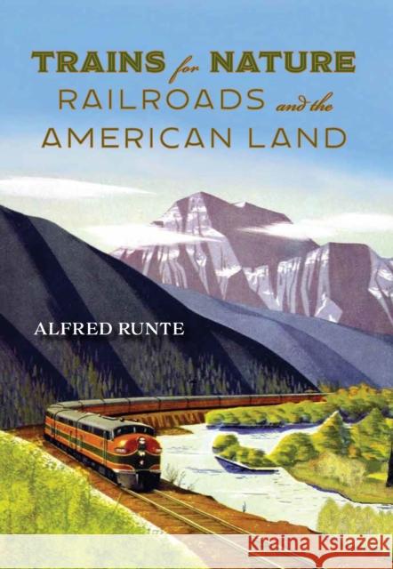 Trains for Nature: Railroads and the American Land Alfred Runte 9781493090969 Lyons Press