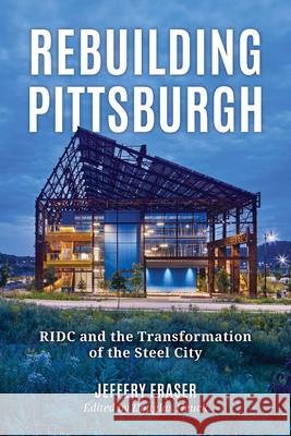 Rebuilding Pittsburgh: Ridc and the Transformation of the Steel City Jeffery Fraser 9781493091423 Globe Pequot Press