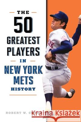 The 50 Greatest Players in New York Mets History Robert W. Cohen 9781493091621 Lyons Press