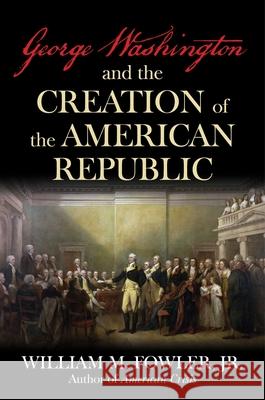 George Washington and the Creation of the American Republic William M Fowler 9781493091669