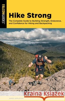Hike Strong: The Complete Guide to Building Strength, Endurance, and Confidence for Hiking and Backpacking James Appleton 9781493092116