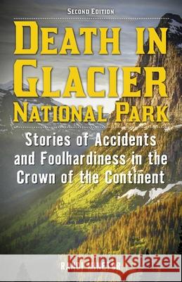 Death in Glacier National Park: Stories of Accidents and Foolhardiness in the Crown of the Continent Randi Minetor 9781493093014 Lyons Press