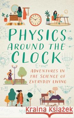 Physics Around the Clock: Adventures in the Science of Everyday Living Michael Banks 9781493094363 Prometheus Books