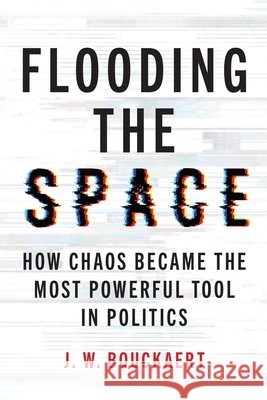 Flooding the Space: How Chaos Became the Most Powerful Tool in Politics J. W. Bouckaert 9781493095452