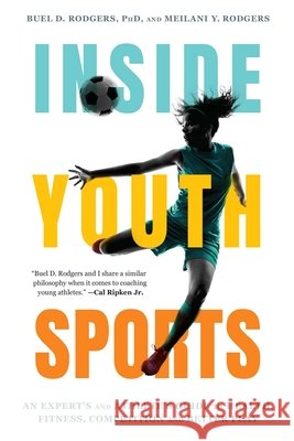 Inside Youth Sports: An Expert's and Athlete's Guide to Health, Fitness, Competition and Better Play Buel D. Rodgers Meilani Y. Rodgers 9781493098361 Prometheus Books