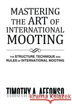 Mastering the Art of International Mooting: The Structure, Technique and Rules of International Mooting Affonso, Timothy A. 9781493101177
