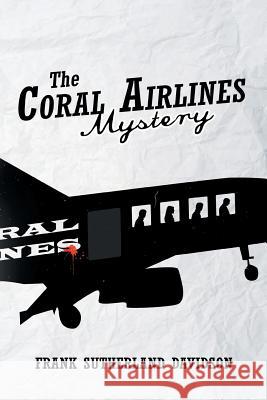 The Coral Airlines Mystery Frank Sutherland Davidson 9781493101863 Xlibris Corporation