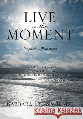 Live in the Moment: Prophetic Affirmations Slade, Barbara Lyons 9781493102242