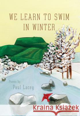 We Learn to Swim in Winter Paul Lacey 9781493102839 Xlibris Corporation