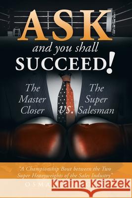 Ask and You Shall Succeed!: The Master Closer Vs. the Super Salesman Mamoor, Osman 9781493103577 Xlibris Corporation