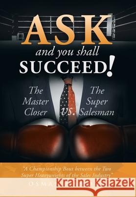 Ask and You Shall Succeed!: The Master Closer Vs. the Super Salesman Mamoor, Osman 9781493103584 Xlibris Corporation