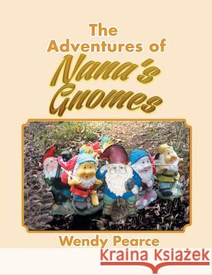 The Adventures of Nana's Gnomes Wendy Pearce 9781493104437 Xlibris Corporation