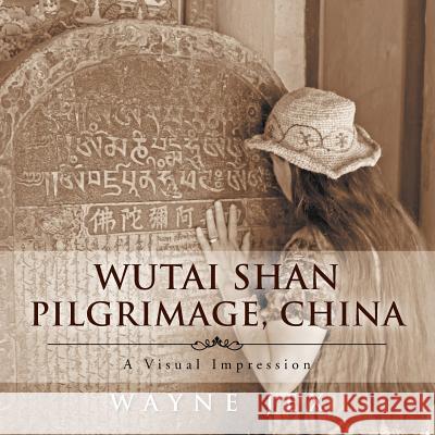 Wutai Shan Pilgrimage, China: A Visual Impression Wayne Jex 9781493104512 Xlibris Corporation