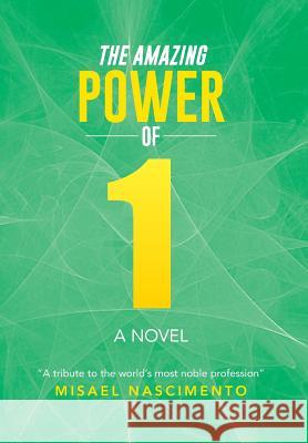 The Amazing Power of One: A Novel a Tribute to the World's Most Noble Profession Nascimento, Misael 9781493104772 Xlibris Corporation