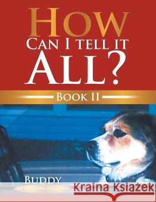How Can I Tell It All? Book II: Book II Buddy 9781493104833 Xlibris Corporation