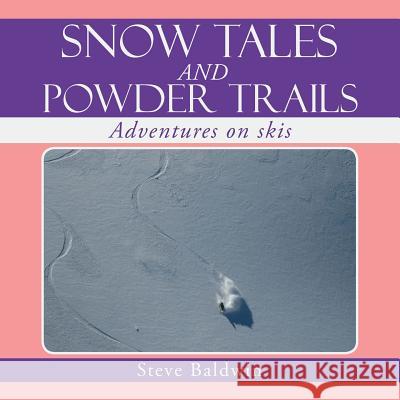 Snow Tales and Powder Trails: Adventures on Skis Steve Baldwin 9781493105922
