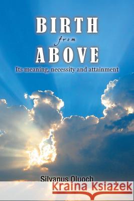 Birth from Above: Its Meaning, Necessity and Attainment Silvanus Oluoch 9781493106981