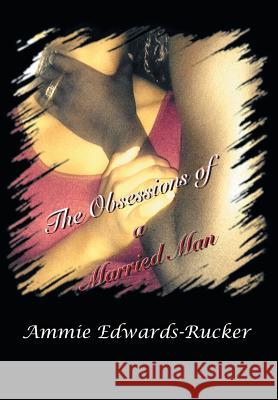 The Obsessions of a Married Man Ammie Edwards-Rucker 9781493107452 Xlibris Corporation
