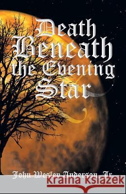 Death Beneath the Evening Star John Wesley Anderso 9781493107766 Xlibris Corporation