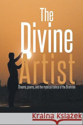 The Divine Artist: Dreams, Poems, and the Mystical Trance of the Brahman Megna, Mark 9781493107803 Xlibris Corporation