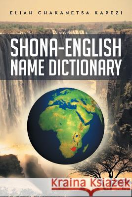 Shona-English Name Dictionary Eliah Chakanetsa Kapezi 9781493109494 Xlibris Corporation