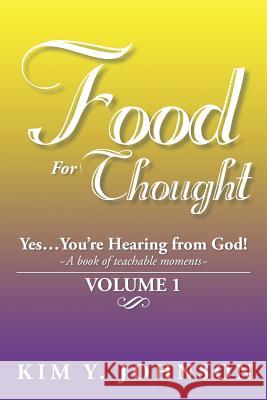 Food for Thought: Yes....You're Hearing from God! a Book of Teachable Moments Volume 1 Johnson, Kim y. 9781493111671 Xlibris Corporation