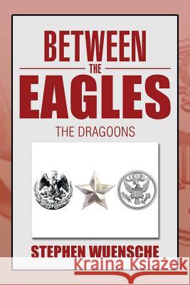 Between the Eagles: The Dragoons Wuensche, Stephen 9781493112333 Xlibris Corporation