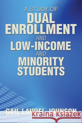 A Study of Dual Enrollment and Low-Income and Minority Students Gail Laurel Johnson 9781493113682 Xlibris Corporation