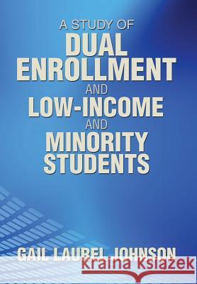 A Study of Dual Enrollment and Low-Income and Minority Students Gail Laurel Johnson 9781493113699 Xlibris Corporation