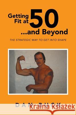 Getting Fit at 50 ...and Beyond: The Strategic Way to Get Into Shape Buck, Dan 9781493114238