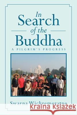 In Search of the Buddha: A Pilgrim's Progress Wickremeratne, Swarna 9781493114344 Xlibris Corporation