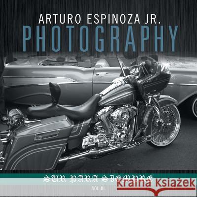 Arturo Espinoza Jr Photography Vol. III Arturo Espinoz 9781493115389 Xlibris Corporation