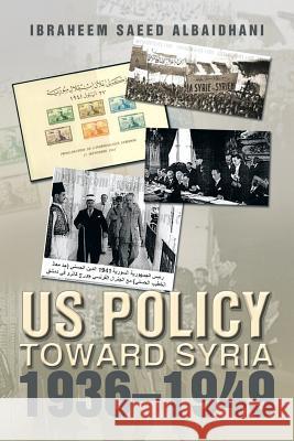 Us Policy Toward Syria 1936-1949 Ibraheem Saeed Albaidhani 9781493116188 Xlibris Corporation