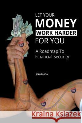 Let Your Money Work Harder for You: A Road Map to Financial Security Gentile, Jim 9781493117079 Xlibris Corporation