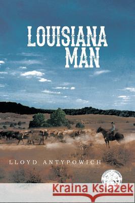Louisiana Man Lloyd Antypowich 9781493119554 Xlibris Corporation